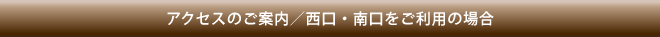 アクセスのご案内／西口・南口ご利用の場合