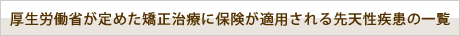 厚生労働省が定めた矯正治療に保険が適用される先天的疾患の一覧
